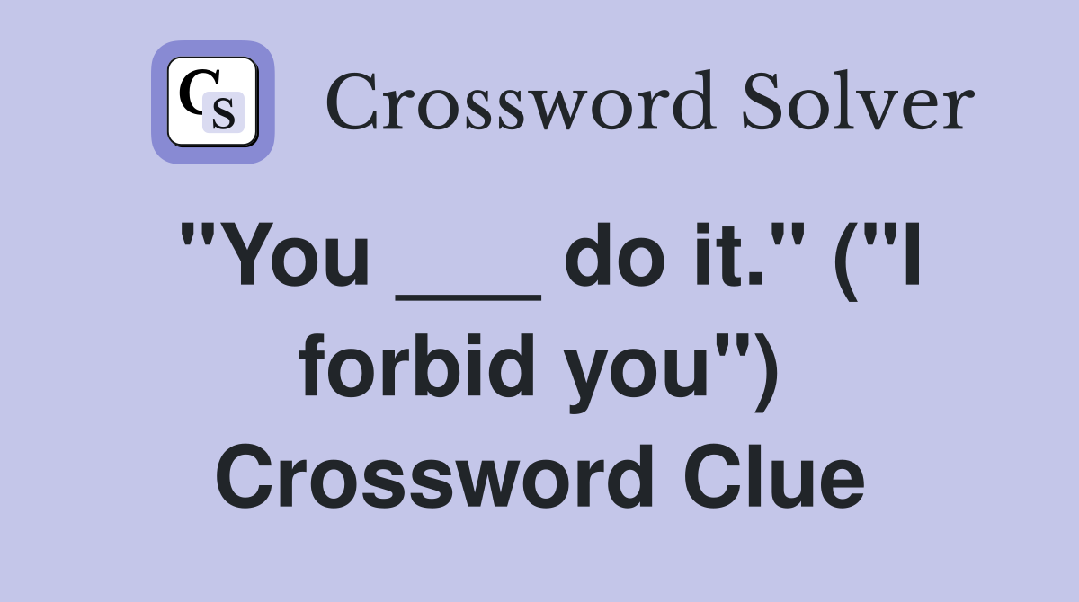 "You ___ do it." ("I forbid you") Crossword Clue