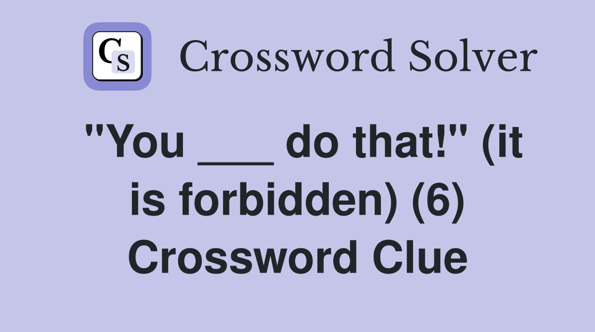 "You ___ do that!" (it is forbidden) (6) Crossword Clue