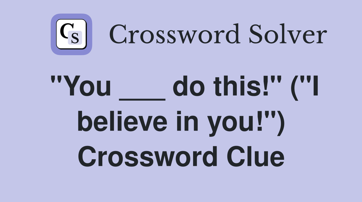 "You ___ do this!" ("I believe in you!") Crossword Clue