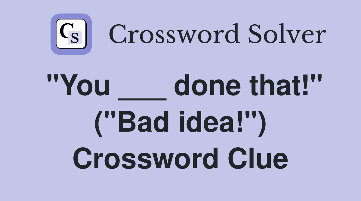 "You ___ done that!" ("Bad idea!") Crossword Clue
