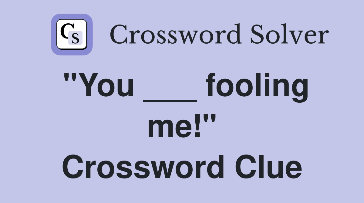 "You ___ fooling me!" Crossword Clue