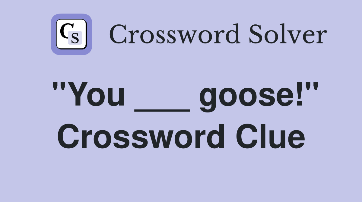 "You ___ goose!" Crossword Clue