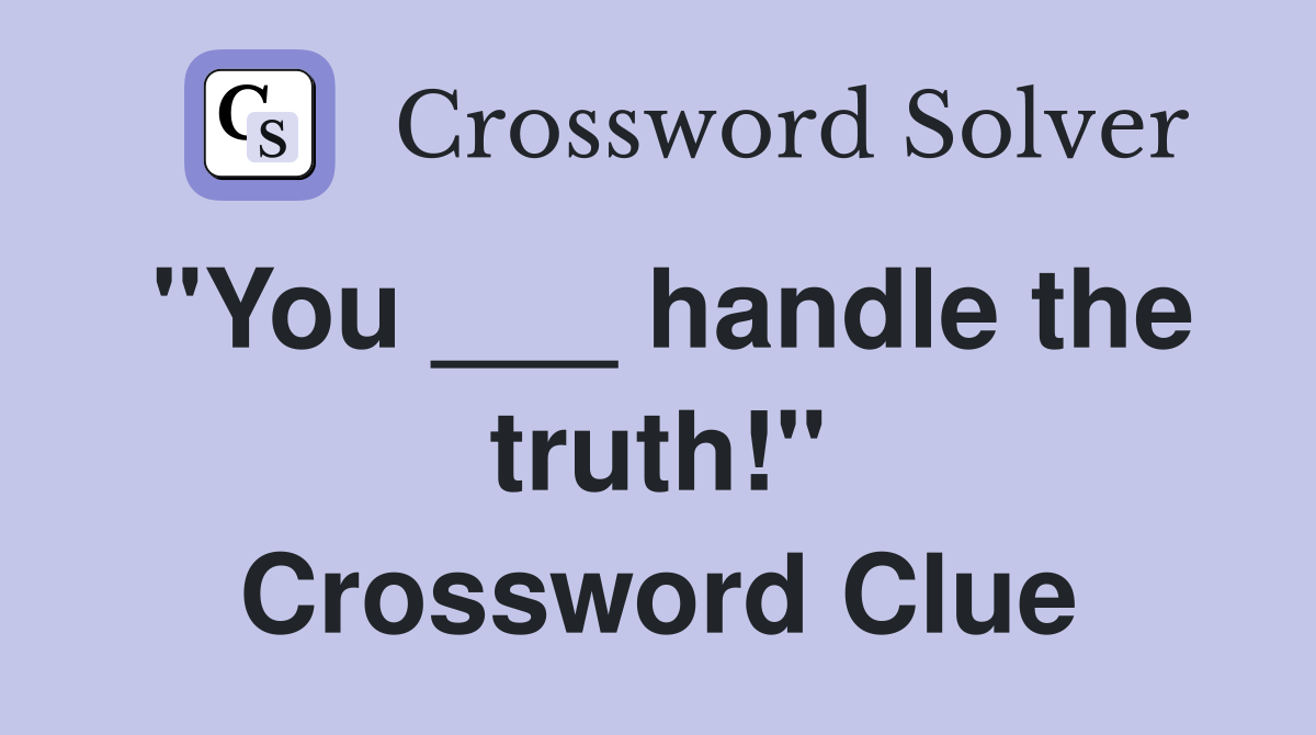 "You ___ handle the truth!" Crossword Clue