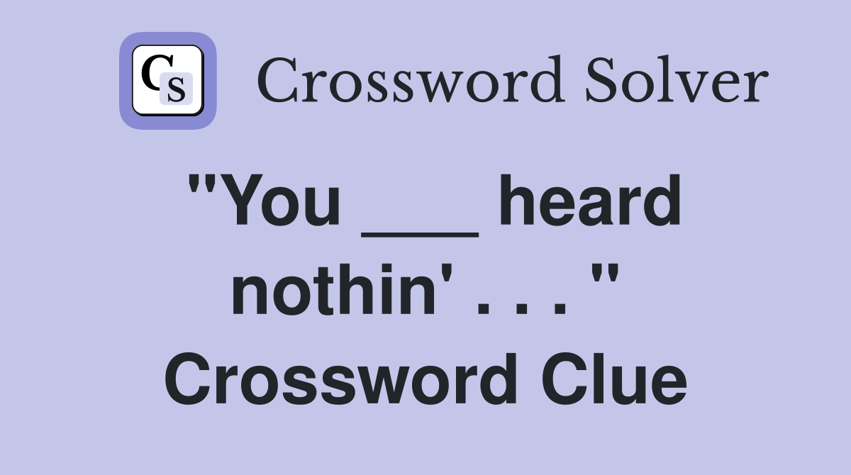 "You ___ heard nothin' . . . " Crossword Clue