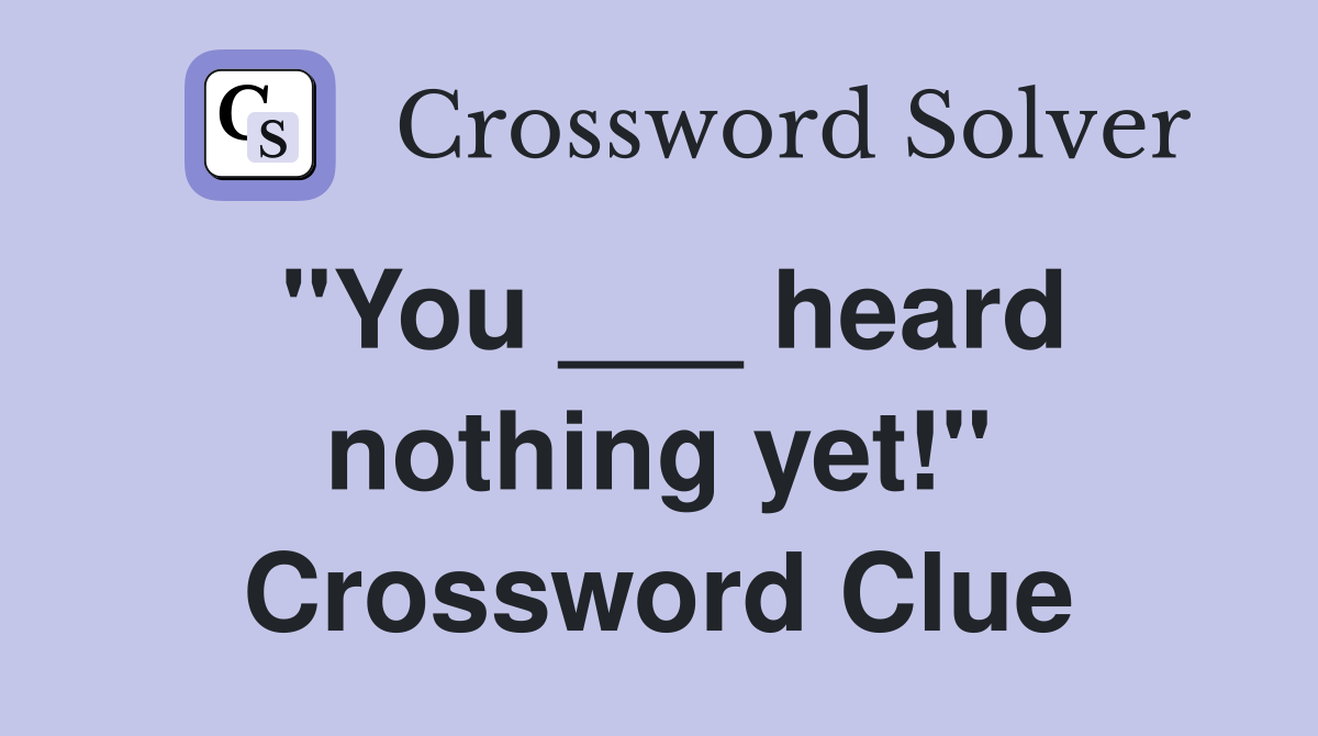 "You ___ heard nothing yet!" Crossword Clue