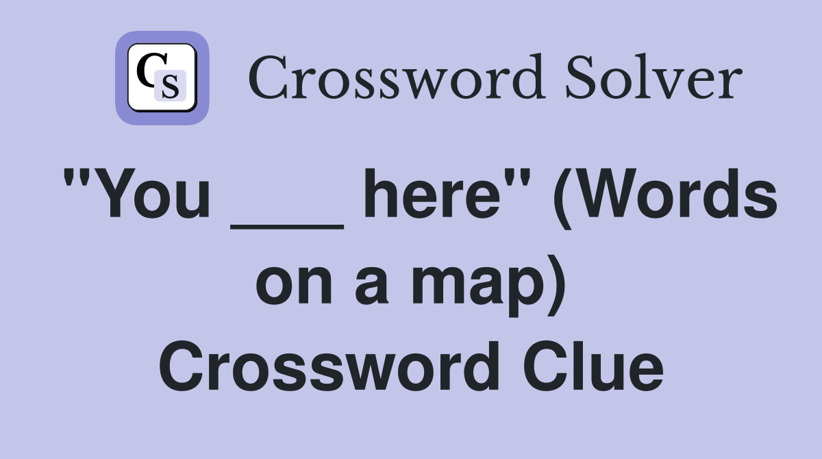 "You ___ here" (Words on a map) Crossword Clue