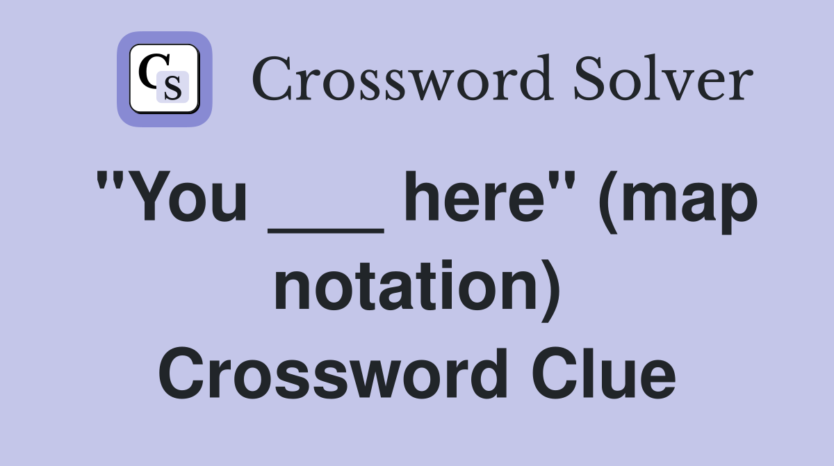 "You ___ here" (map notation) Crossword Clue
