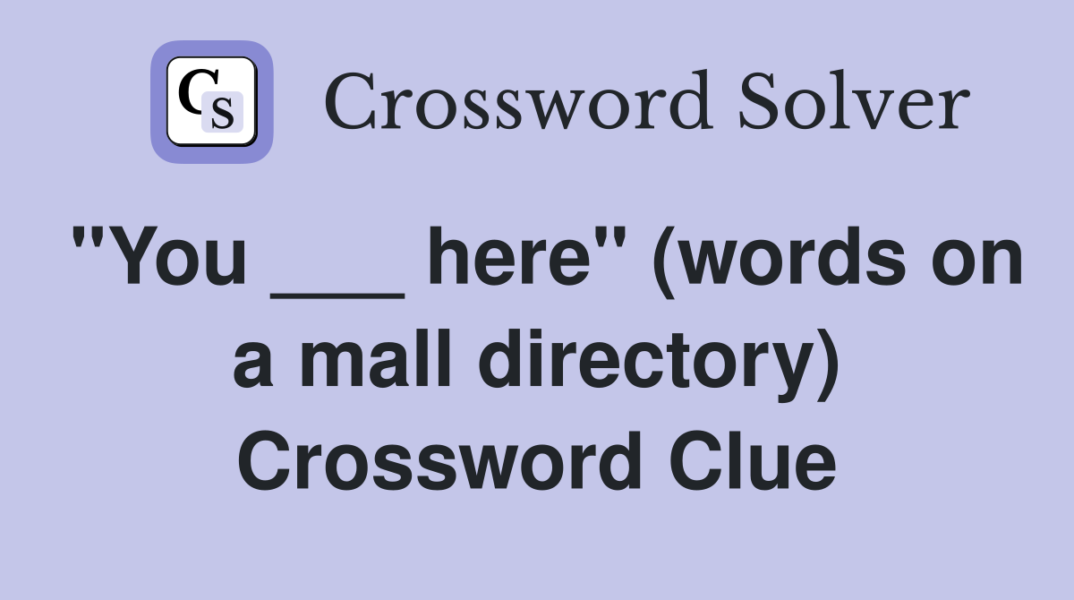 "You ___ here" (words on a mall directory) Crossword Clue