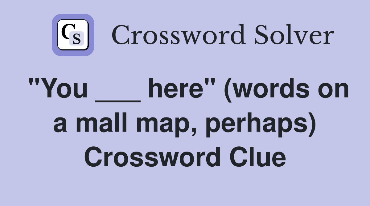 "You ___ here" (words on a mall map, perhaps) Crossword Clue