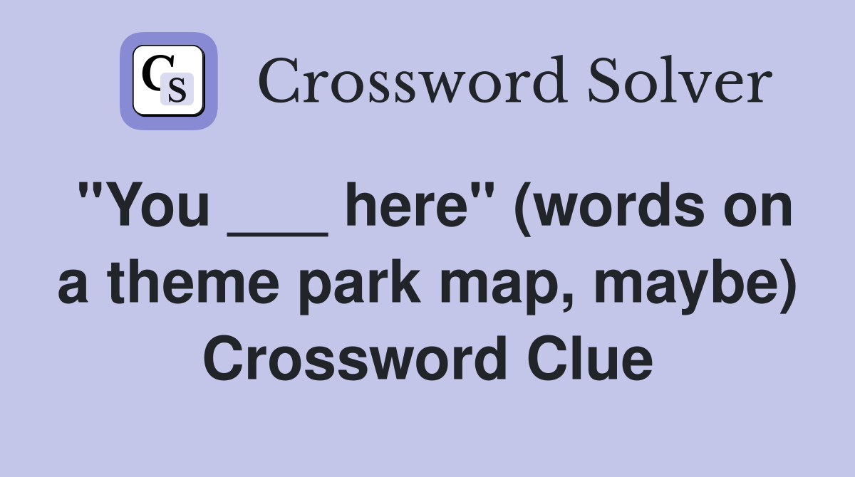 "You ___ here" (words on a theme park map, maybe) Crossword Clue