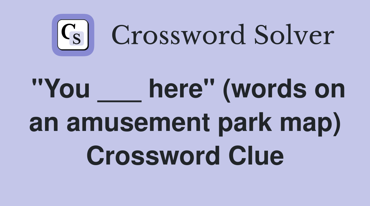 "You ___ here" (words on an amusement park map) Crossword Clue