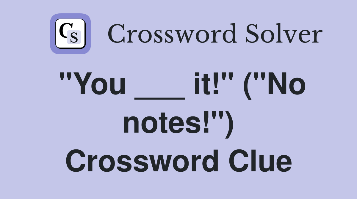 "You ___ it!" ("No notes!") Crossword Clue