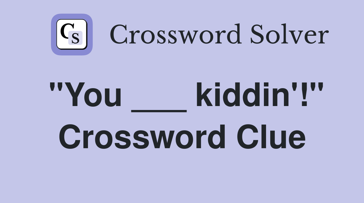 "You ___ kiddin'!" Crossword Clue
