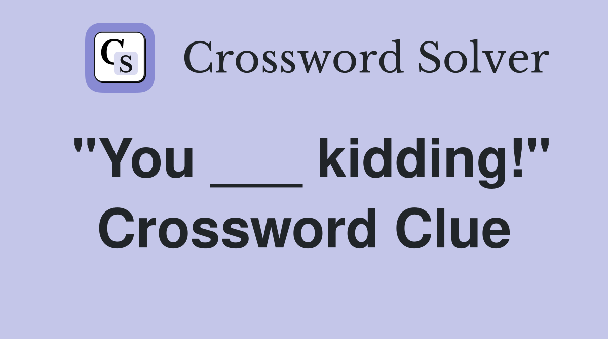 "You ___ kidding!" Crossword Clue