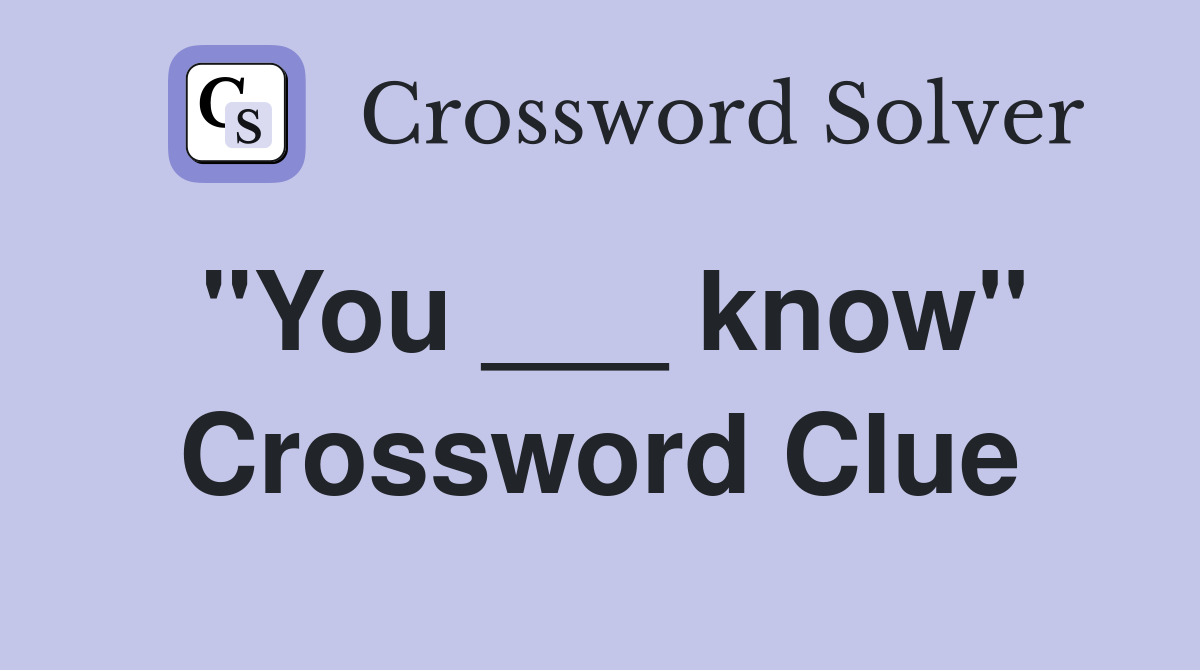 "You ___ know" Crossword Clue