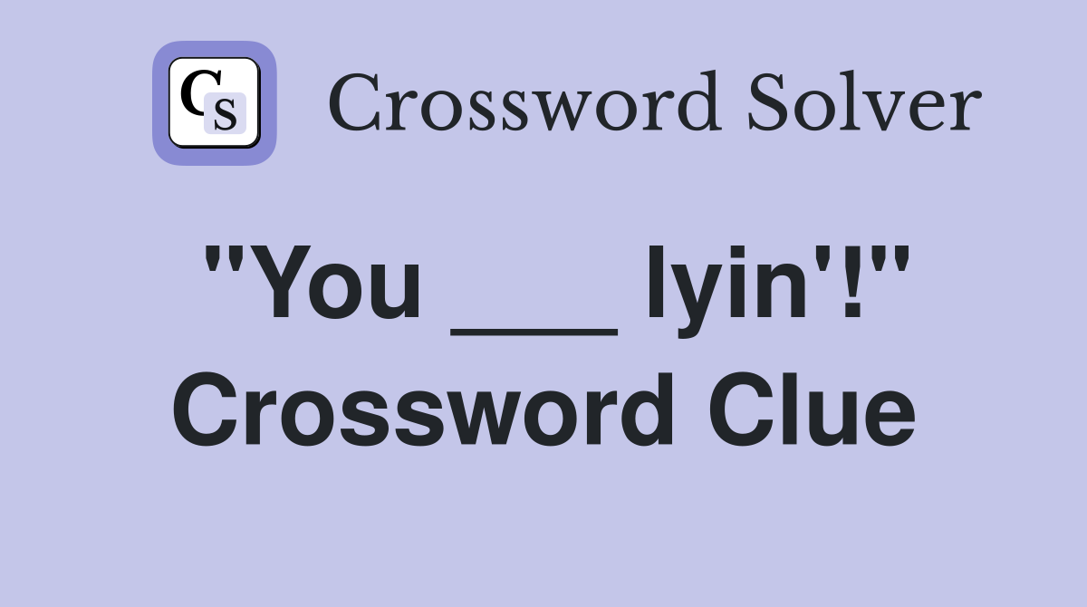 "You ___ lyin'!" Crossword Clue