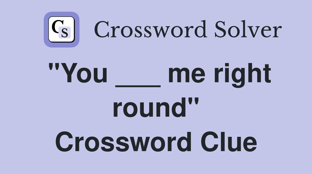 "You ___ me right round" Crossword Clue