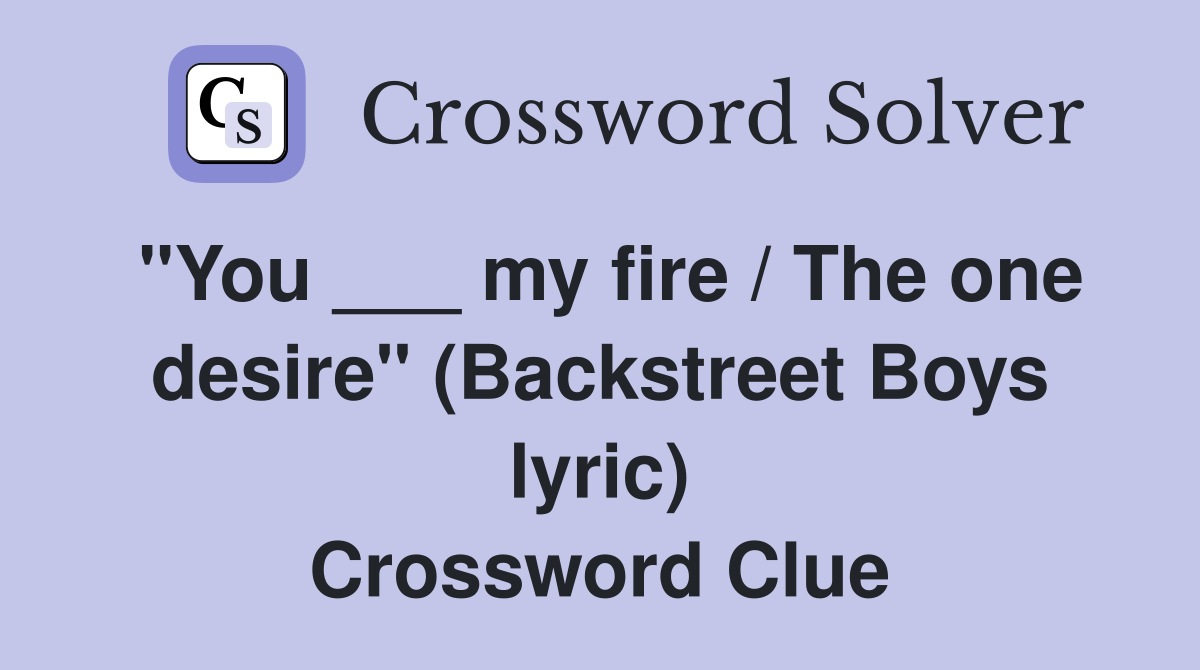 "You ___ my fire / The one desire" (Backstreet Boys lyric) Crossword Clue