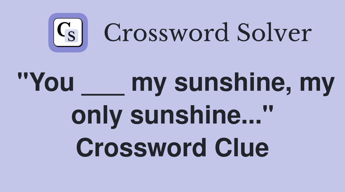 "You ___ my sunshine, my only sunshine..." Crossword Clue