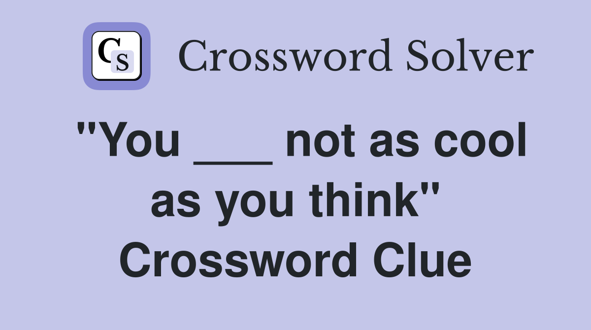 "You ___ not as cool as you think" Crossword Clue