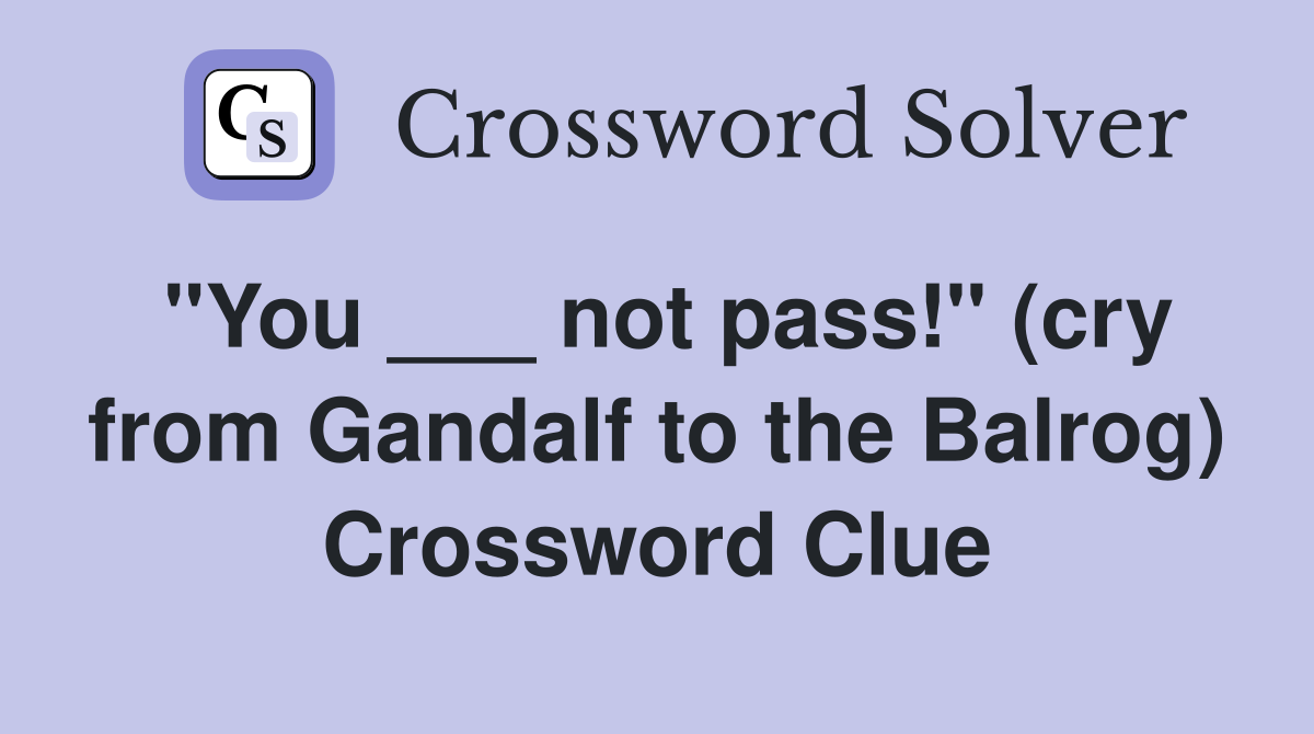 "You ___ not pass!" (cry from Gandalf to the Balrog) Crossword Clue