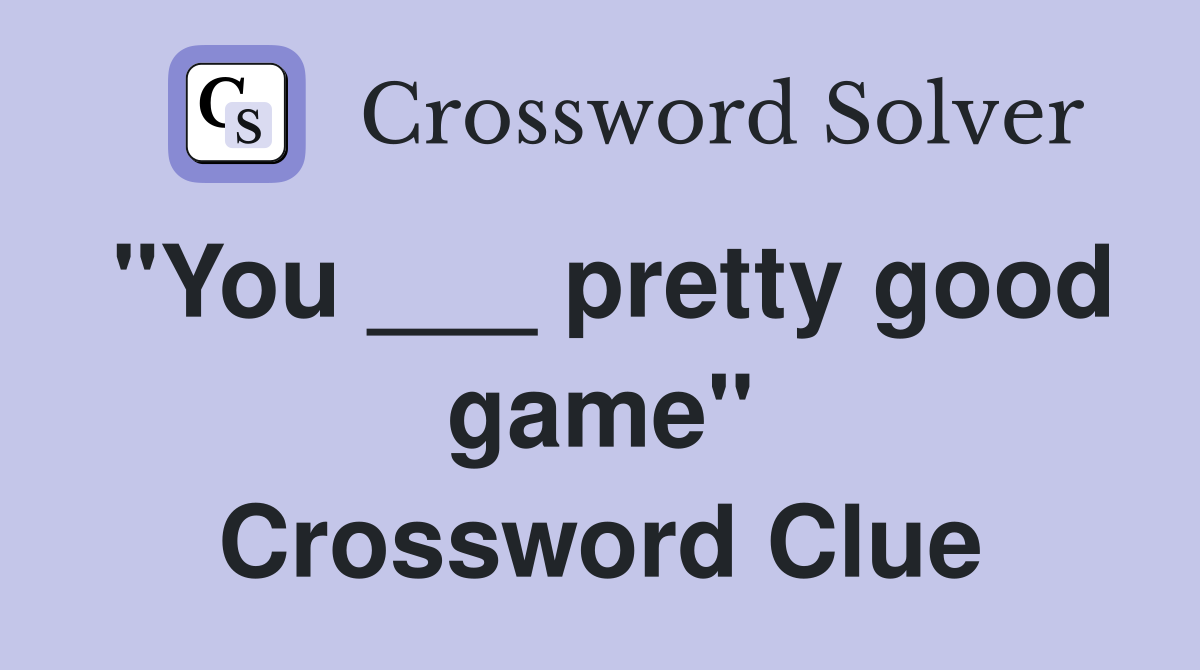 "You ___ pretty good game" Crossword Clue