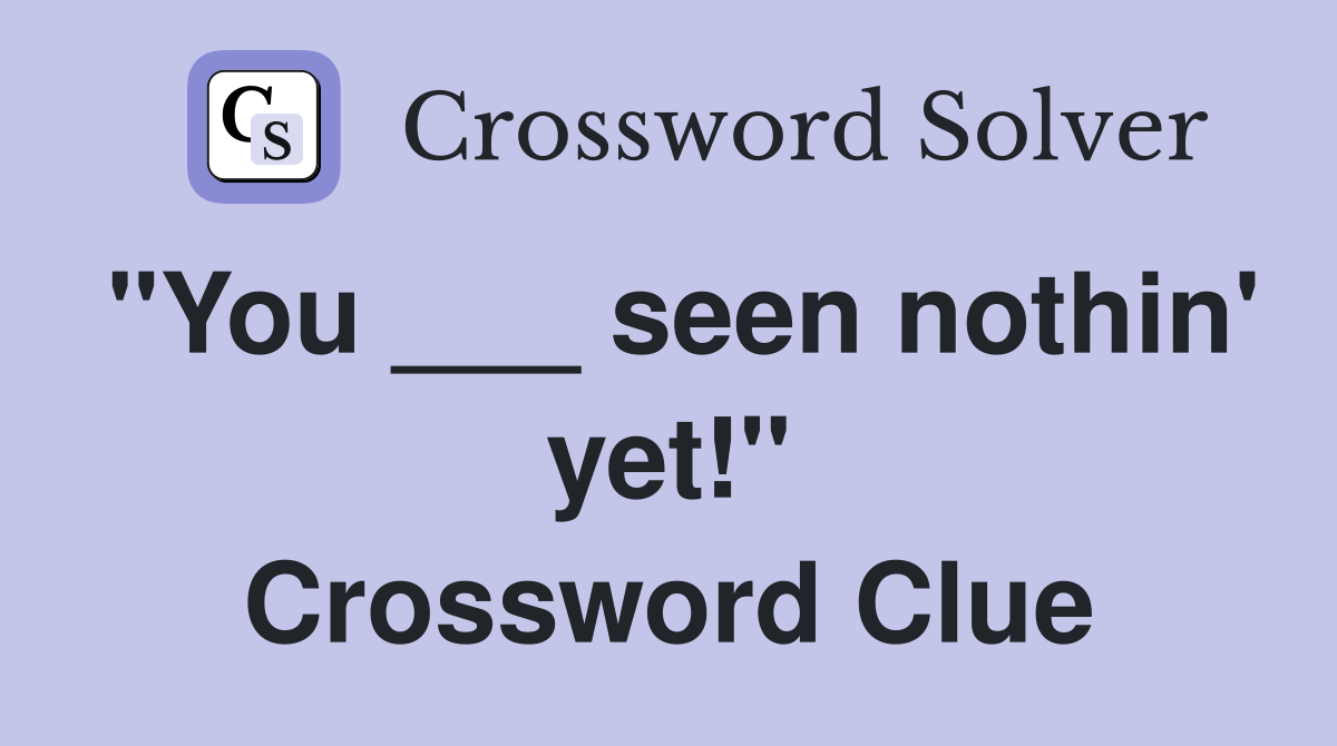 "You ___ seen nothin' yet!" Crossword Clue