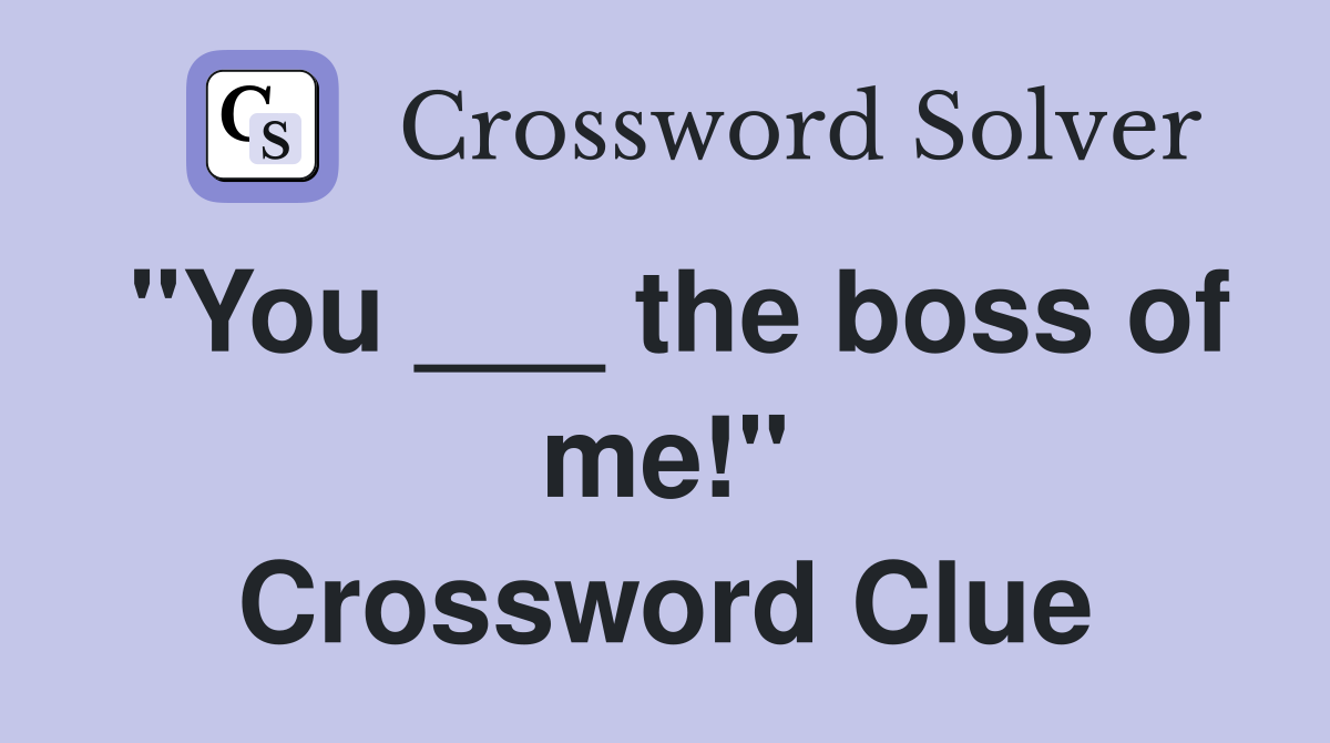 "You ___ the boss of me!" Crossword Clue