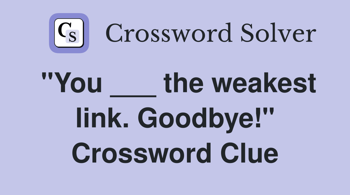 "You ___ the weakest link. Goodbye!" Crossword Clue