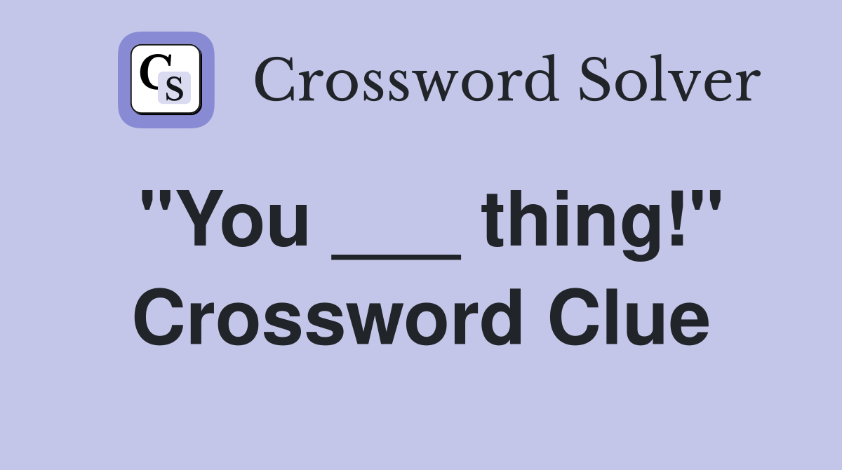 "You ___ thing!" Crossword Clue