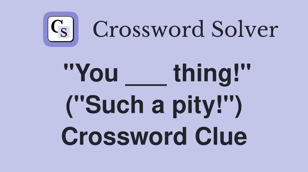 "You ___ thing!" ("Such a pity!") Crossword Clue