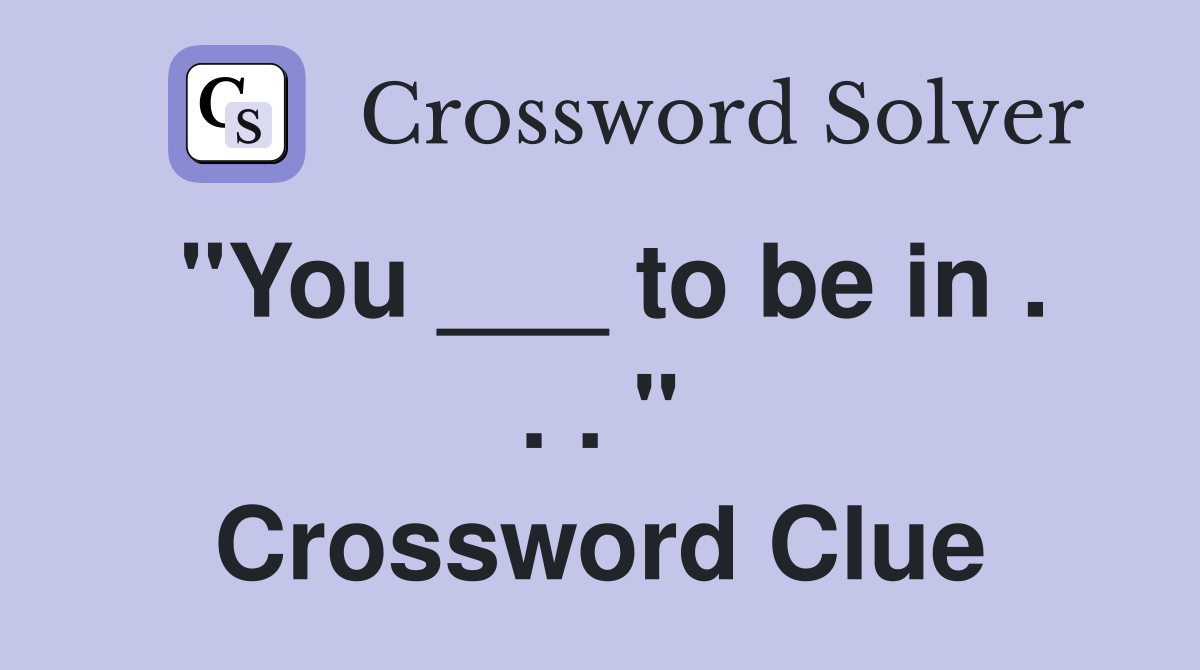 "You ___ to be in . . . " Crossword Clue