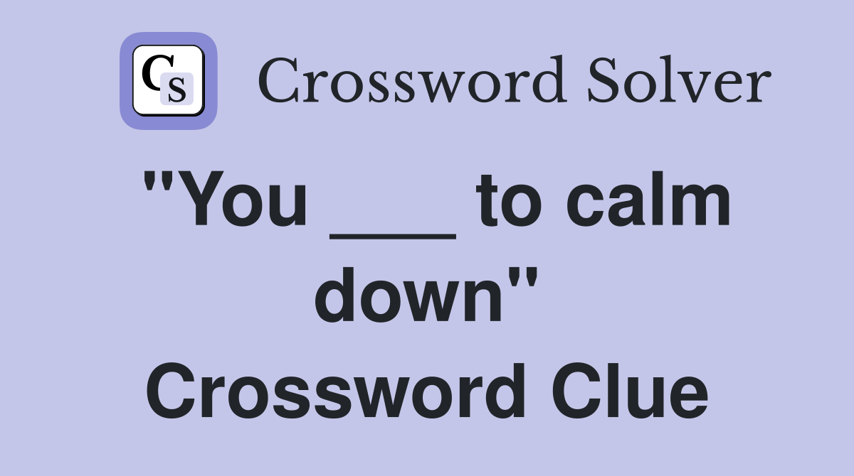 "You ___ to calm down" Crossword Clue
