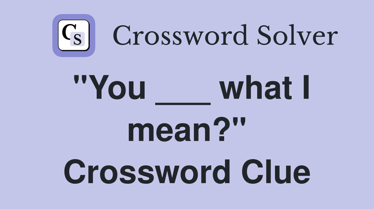 "You ___ what I mean?" Crossword Clue