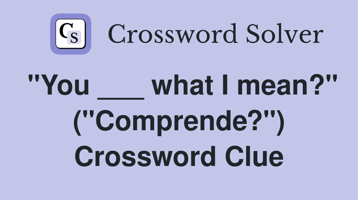 "You ___ what I mean?" ("Comprende?") Crossword Clue
