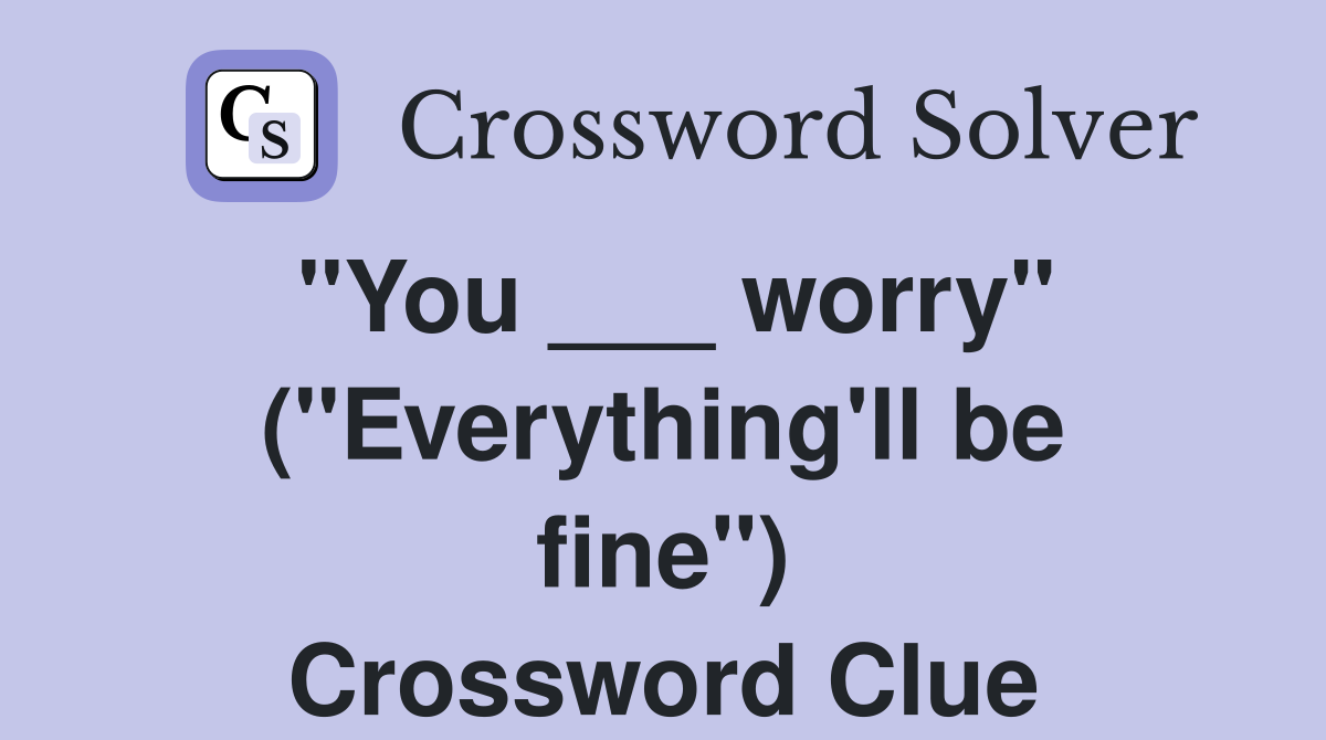 "You ___ worry" ("Everything'll be fine") Crossword Clue