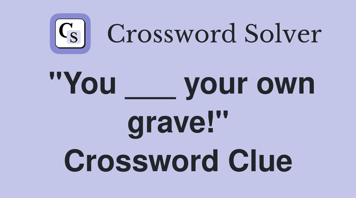 "You ___ your own grave!" Crossword Clue