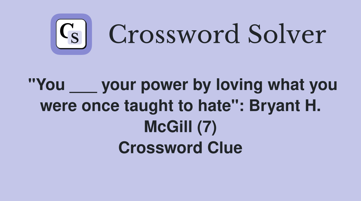 "You ___ your power by loving what you were once taught to hate": Bryant H. McGill (7) Crossword Clue