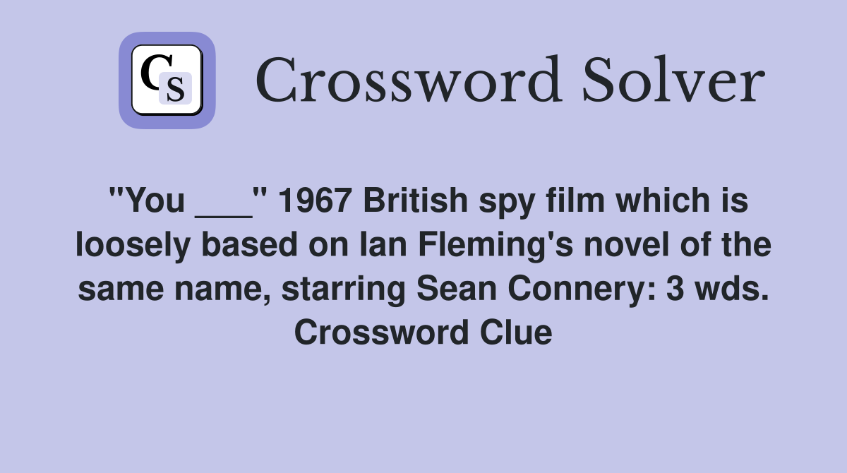 "You ___" 1967 British spy film which is loosely based on Ian Fleming's novel of the same name, starring Sean Connery: 3 wds. Crossword Clue
