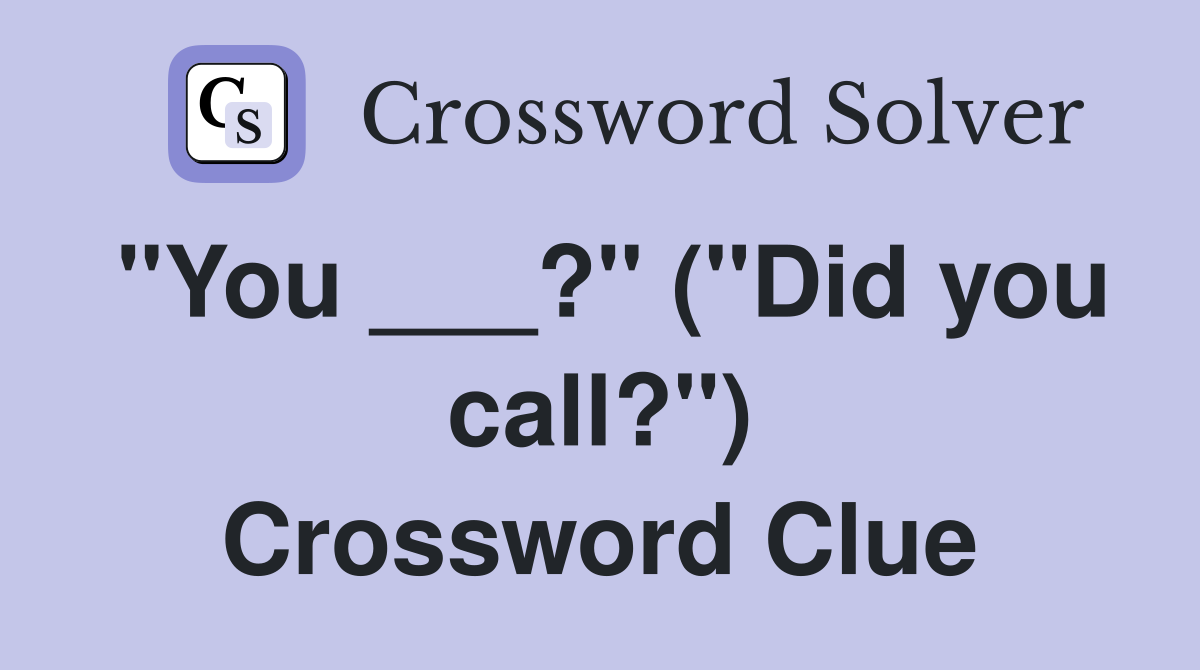 "You ___?" ("Did you call?") Crossword Clue