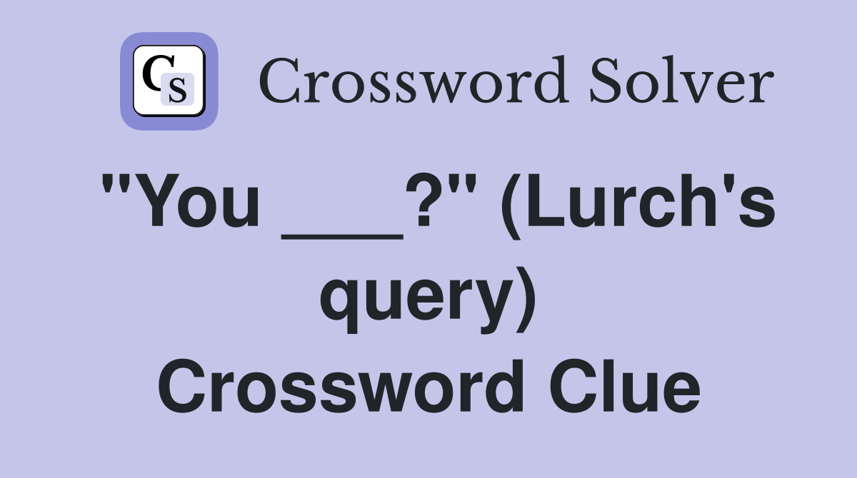 "You ___?" (Lurch's query) Crossword Clue