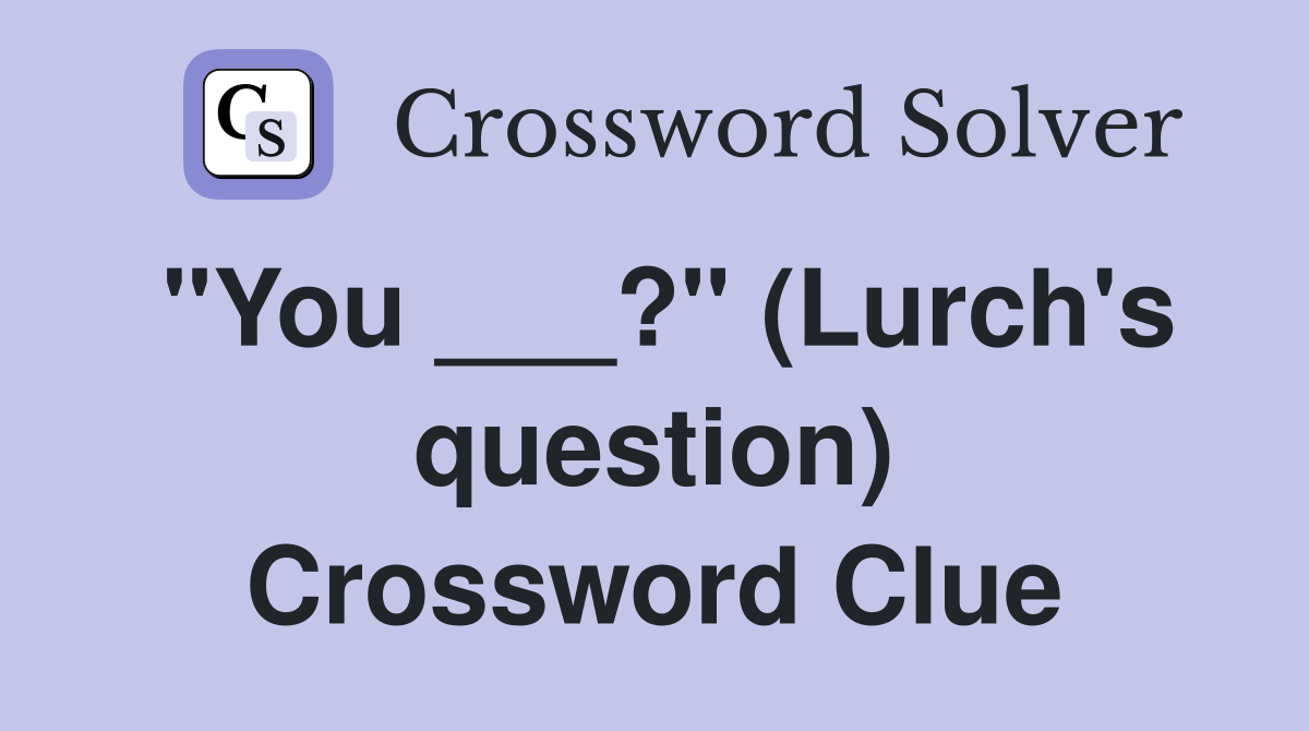 "You ___?" (Lurch's question) Crossword Clue