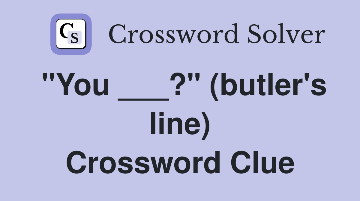 "You ___?" (butler's line) Crossword Clue