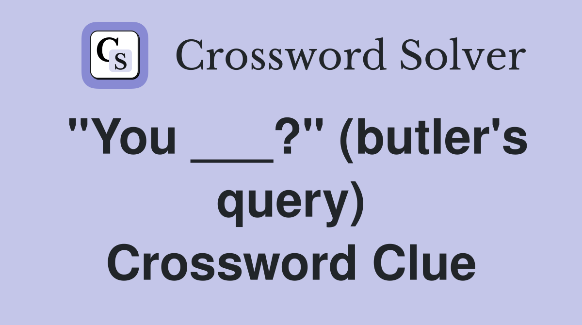 "You ___?" (butler's query) Crossword Clue