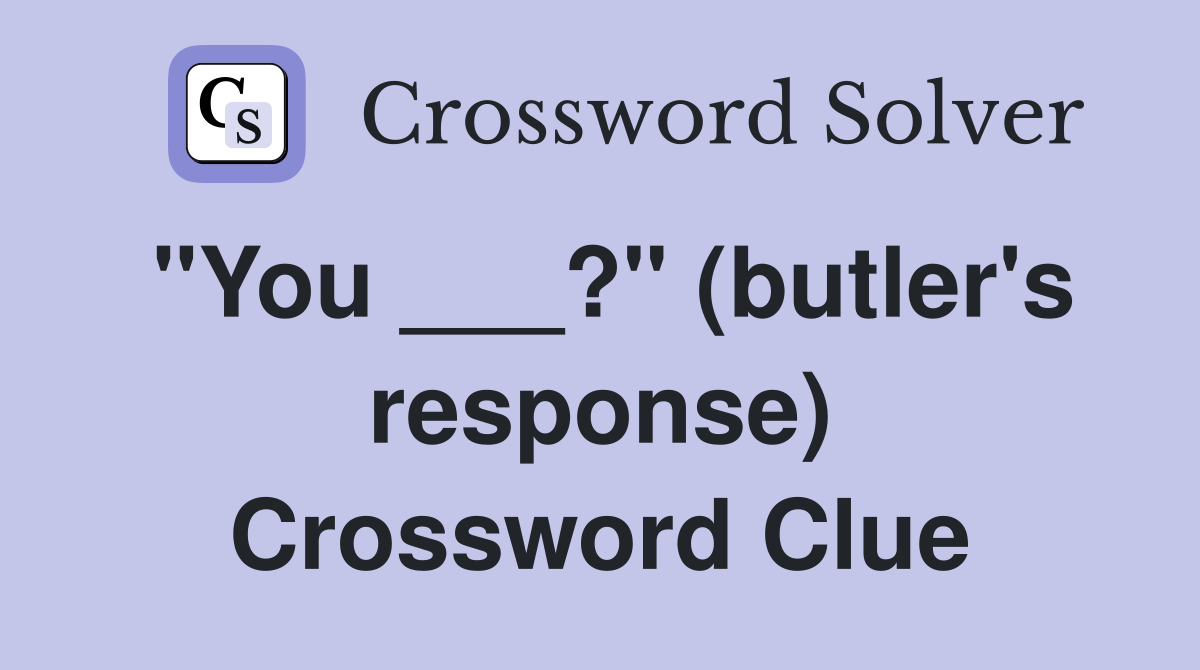 "You ___?" (butler's response) Crossword Clue