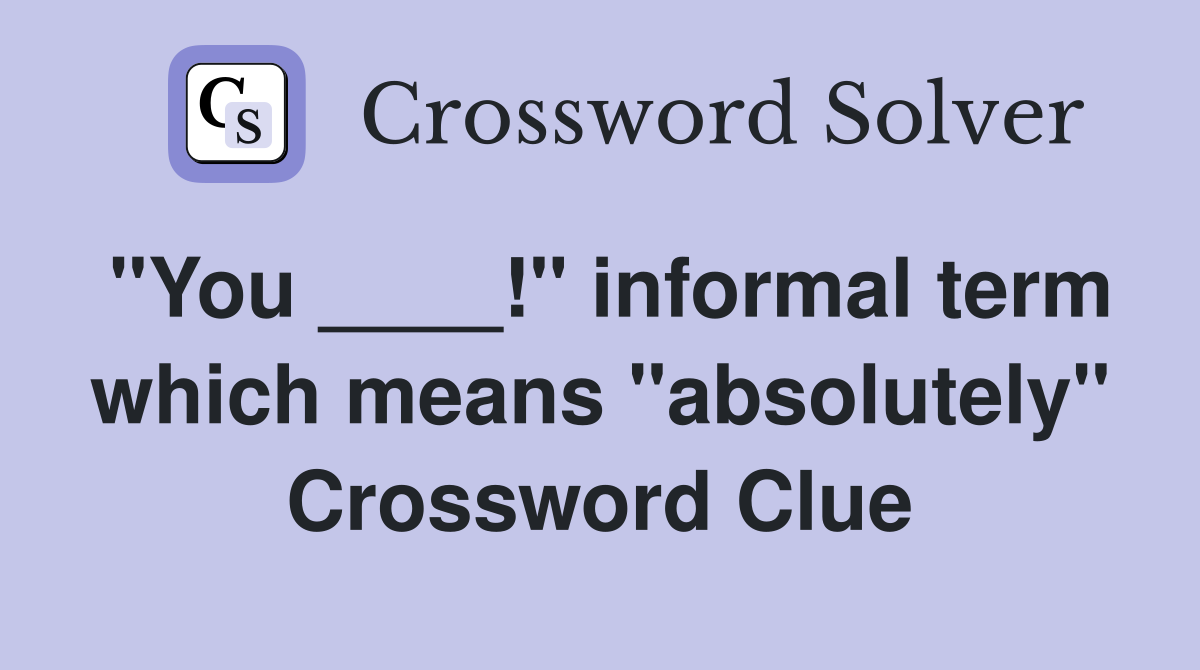 "You ____!" informal term which means "absolutely" Crossword Clue