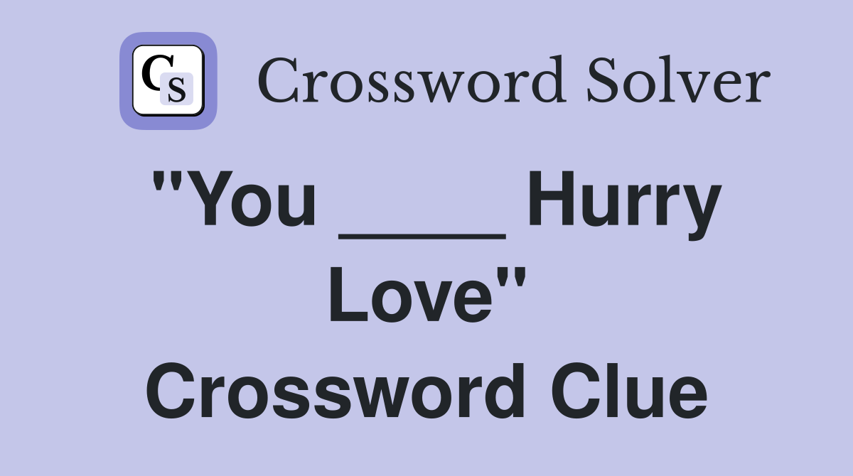 "You ____ Hurry Love" Crossword Clue