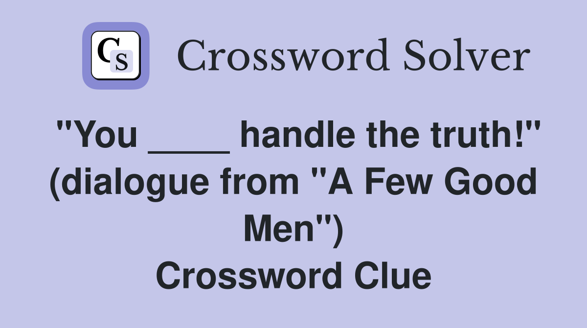 "You ____ handle the truth!" (dialogue from "A Few Good Men") Crossword Clue