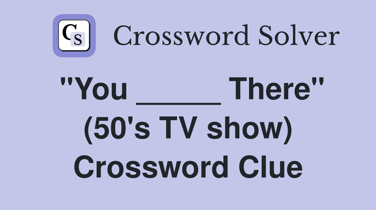 "You _____ There" (50's TV show) Crossword Clue