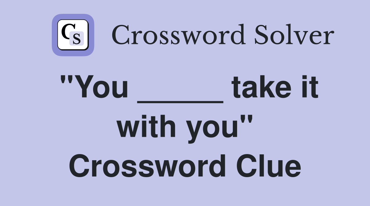 "You _____ take it with you" Crossword Clue